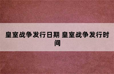 皇室战争发行日期 皇室战争发行时间